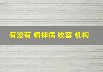 有没有 精神病 收容 机构